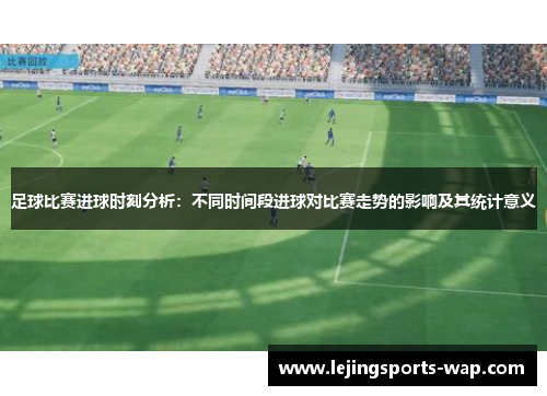 足球比赛进球时刻分析：不同时间段进球对比赛走势的影响及其统计意义