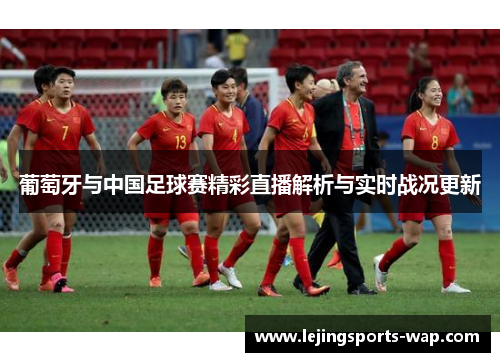 葡萄牙与中国足球赛精彩直播解析与实时战况更新