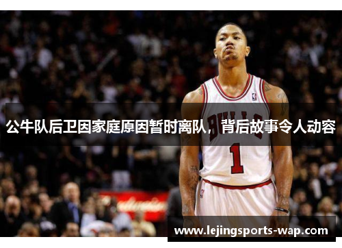 公牛队后卫因家庭原因暂时离队，背后故事令人动容