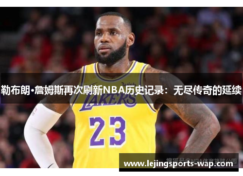 勒布朗·詹姆斯再次刷新NBA历史记录：无尽传奇的延续