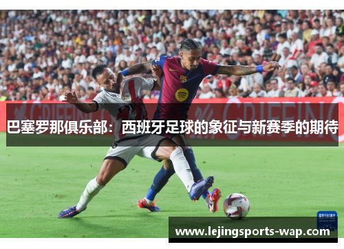 巴塞罗那俱乐部：西班牙足球的象征与新赛季的期待