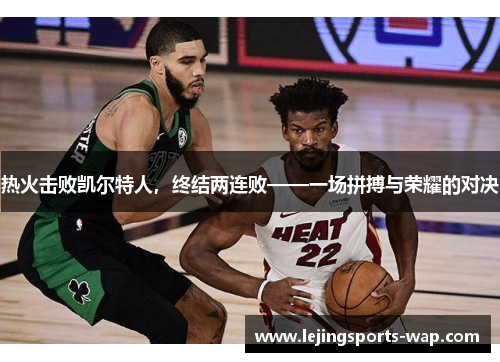热火击败凯尔特人，终结两连败——一场拼搏与荣耀的对决