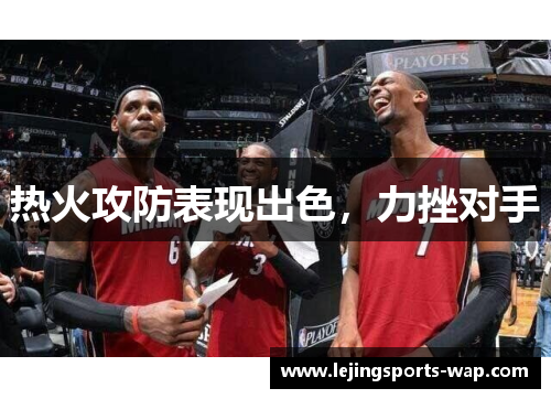 热火攻防表现出色，力挫对手