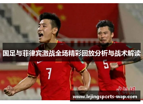 国足与菲律宾激战全场精彩回放分析与战术解读