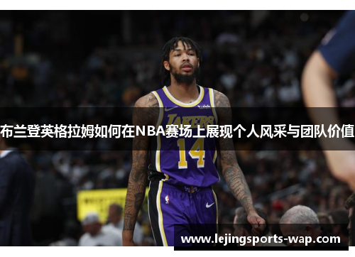 布兰登英格拉姆如何在NBA赛场上展现个人风采与团队价值