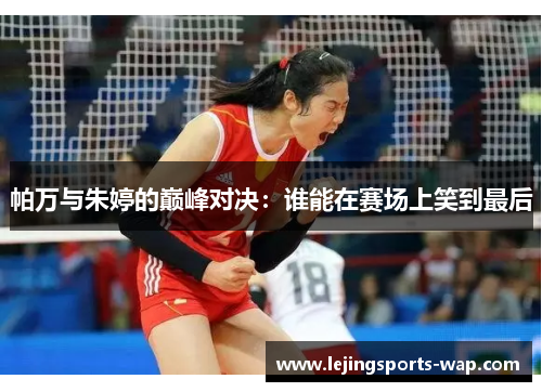 帕万与朱婷的巅峰对决：谁能在赛场上笑到最后