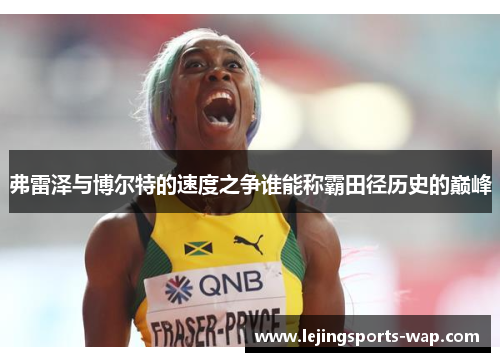 弗雷泽与博尔特的速度之争谁能称霸田径历史的巅峰