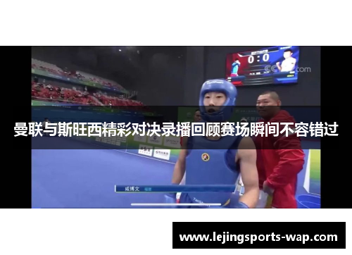 曼联与斯旺西精彩对决录播回顾赛场瞬间不容错过
