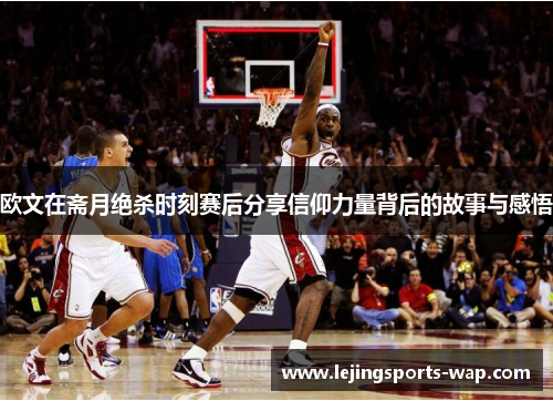 欧文在斋月绝杀时刻赛后分享信仰力量背后的故事与感悟