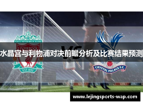 水晶宫与利物浦对决前瞻分析及比赛结果预测