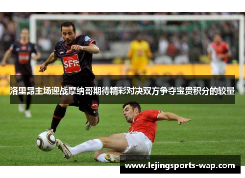 洛里昂主场迎战摩纳哥期待精彩对决双方争夺宝贵积分的较量