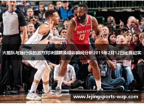 火箭队与独行侠的激烈对决回顾及精彩瞬间分析2019年2月12日比赛纪实