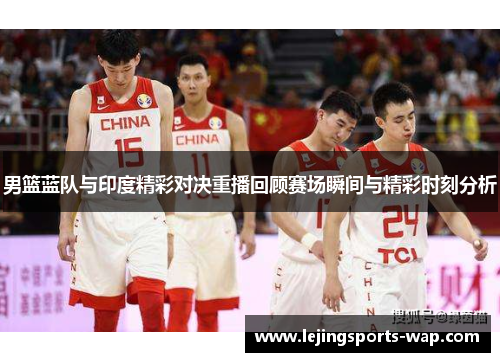 男篮蓝队与印度精彩对决重播回顾赛场瞬间与精彩时刻分析