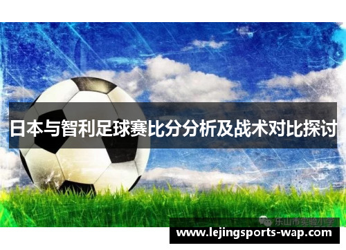 日本与智利足球赛比分分析及战术对比探讨
